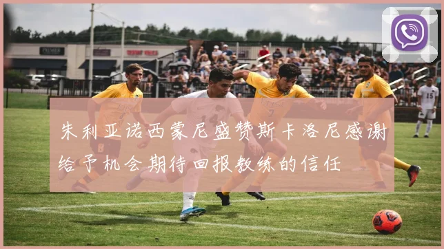 朱利亚诺西蒙尼盛赞斯卡洛尼感谢给予机会期待回报教练的信任