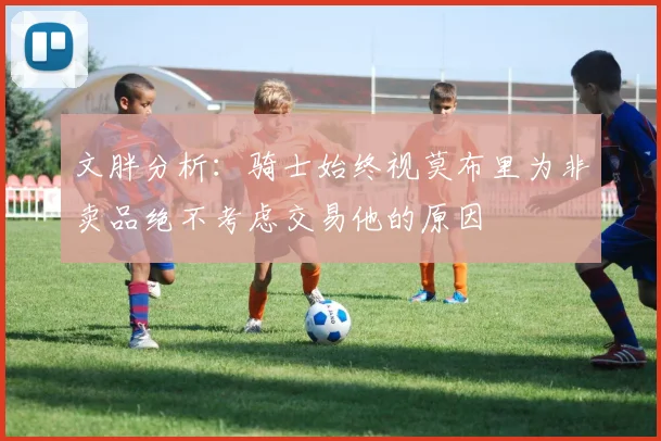 文胖分析：骑士始终视莫布里为非卖品绝不考虑交易他的原因