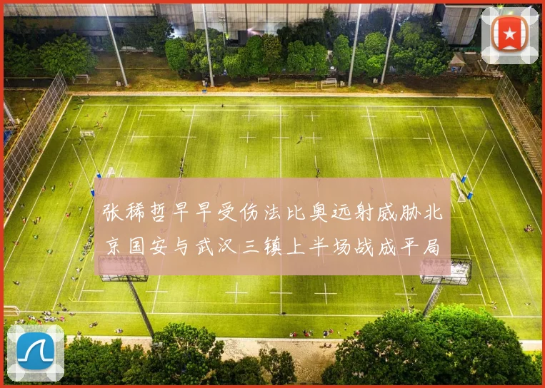 张稀哲早早受伤法比奥远射威胁北京国安与武汉三镇上半场战成平局