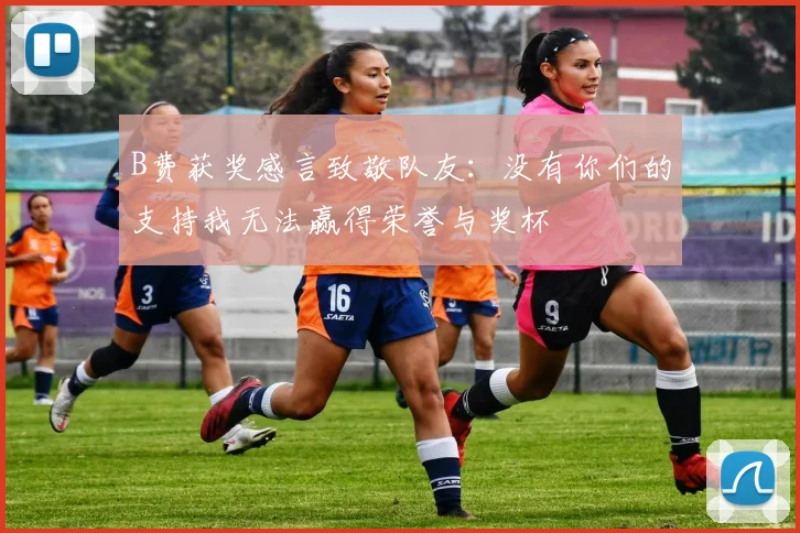 B费获奖感言致敬队友：没有你们的支持我无法赢得荣誉与奖杯