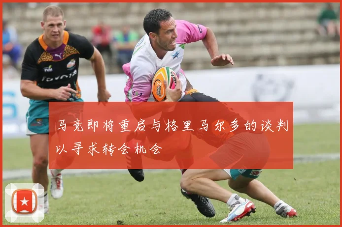 马竞即将重启与格里马尔多的谈判以寻求转会机会