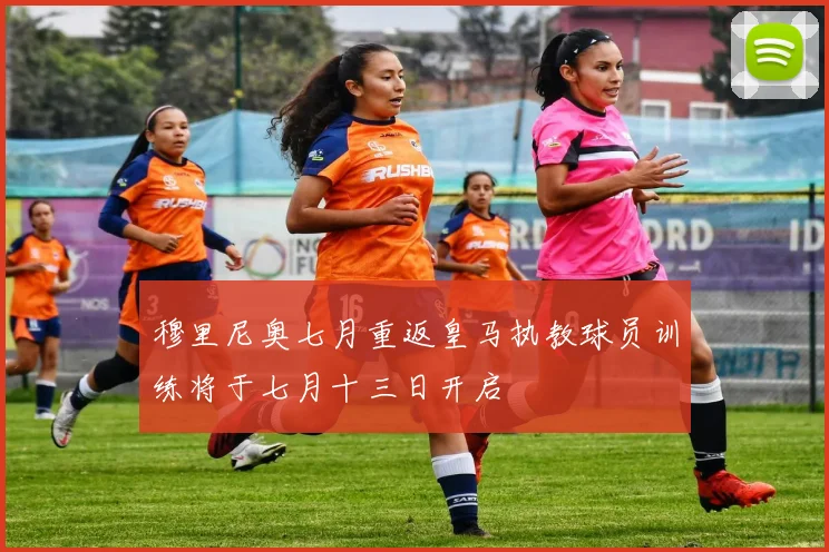 穆里尼奥七月重返皇马执教球员训练将于七月十三日开启