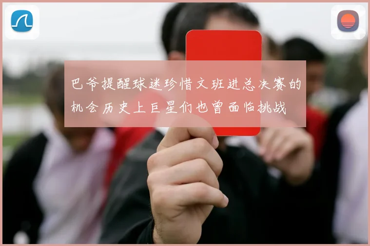 巴爷提醒球迷珍惜文班进总决赛的机会历史上巨星们也曾面临挑战