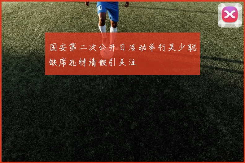 国安第二次公开日活动举行吴少聪缺席孔特请假引关注