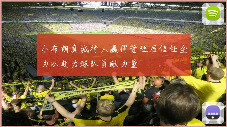 小布朗真诚待人赢得管理层信任全力以赴为球队贡献力量