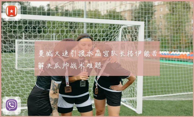 曼城火速引援水晶宫队长格伊能否解决瓜帅战术难题