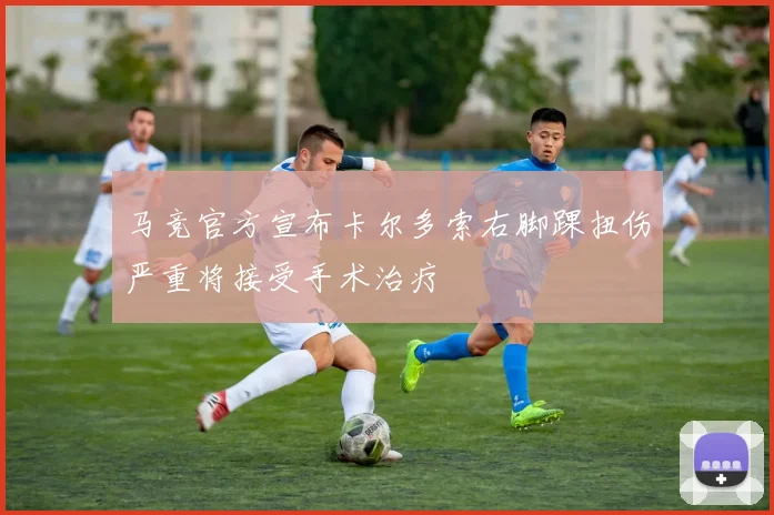 马竞官方宣布卡尔多索右脚踝扭伤严重将接受手术治疗